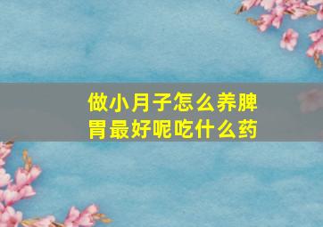 做小月子怎么养脾胃最好呢吃什么药