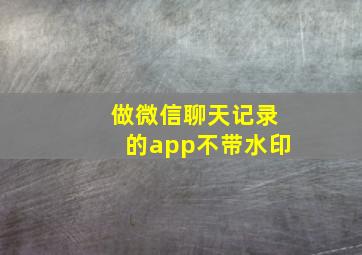 做微信聊天记录的app不带水印