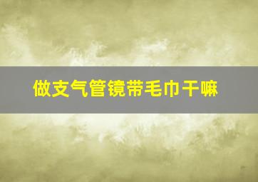 做支气管镜带毛巾干嘛