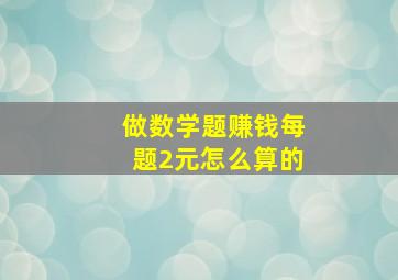 做数学题赚钱每题2元怎么算的