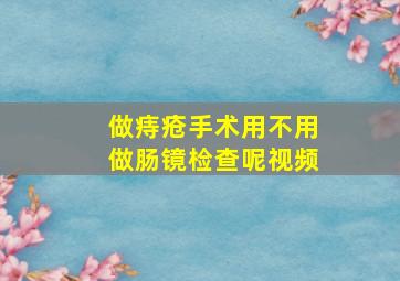 做痔疮手术用不用做肠镜检查呢视频