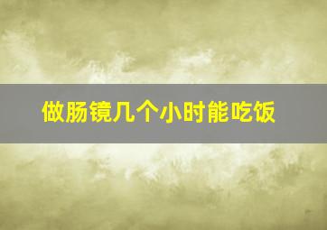 做肠镜几个小时能吃饭