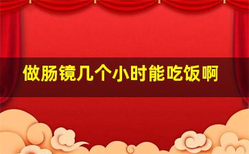 做肠镜几个小时能吃饭啊