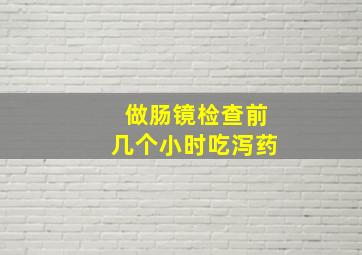 做肠镜检查前几个小时吃泻药