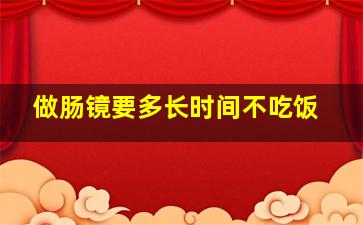 做肠镜要多长时间不吃饭