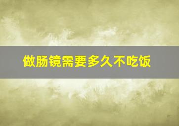 做肠镜需要多久不吃饭