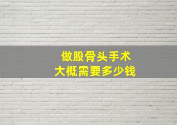 做股骨头手术大概需要多少钱