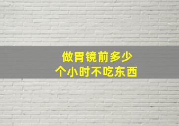 做胃镜前多少个小时不吃东西