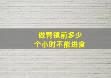 做胃镜前多少个小时不能进食