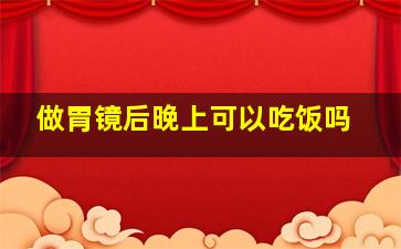 做胃镜后晚上可以吃饭吗