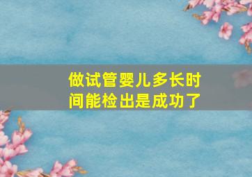 做试管婴儿多长时间能检出是成功了