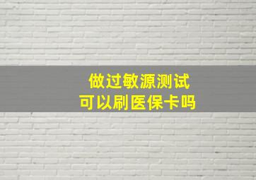 做过敏源测试可以刷医保卡吗