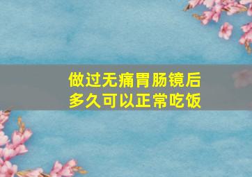 做过无痛胃肠镜后多久可以正常吃饭