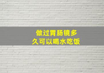 做过胃肠镜多久可以喝水吃饭