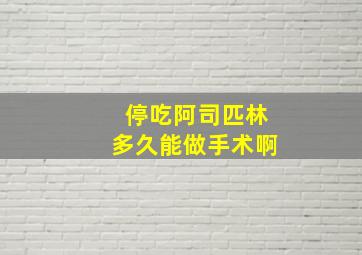 停吃阿司匹林多久能做手术啊