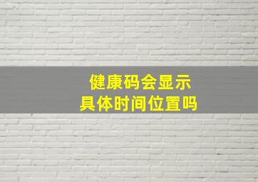 健康码会显示具体时间位置吗