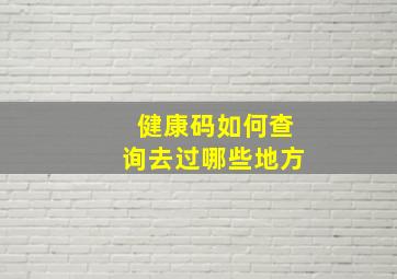 健康码如何查询去过哪些地方