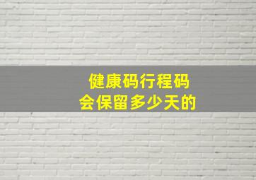 健康码行程码会保留多少天的