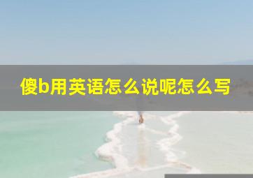 傻b用英语怎么说呢怎么写