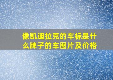 像凯迪拉克的车标是什么牌子的车图片及价格