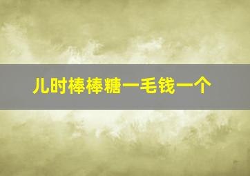 儿时棒棒糖一毛钱一个