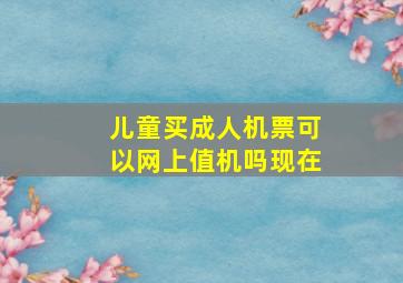 儿童买成人机票可以网上值机吗现在