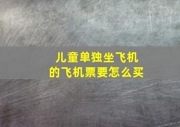 儿童单独坐飞机的飞机票要怎么买