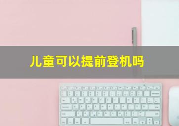 儿童可以提前登机吗