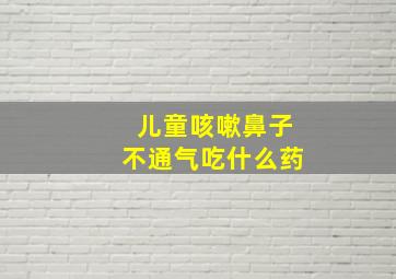 儿童咳嗽鼻子不通气吃什么药