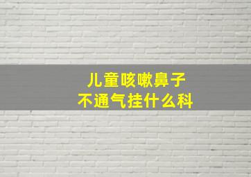 儿童咳嗽鼻子不通气挂什么科