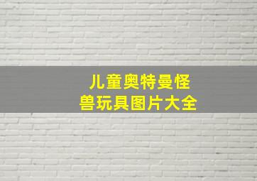 儿童奥特曼怪兽玩具图片大全