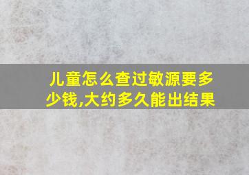 儿童怎么查过敏源要多少钱,大约多久能出结果