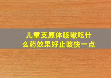 儿童支原体咳嗽吃什么药效果好止咳快一点