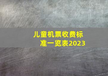 儿童机票收费标准一览表2023