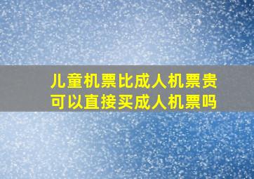 儿童机票比成人机票贵可以直接买成人机票吗