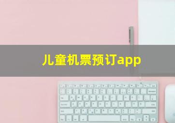 儿童机票预订app