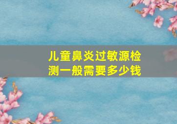 儿童鼻炎过敏源检测一般需要多少钱