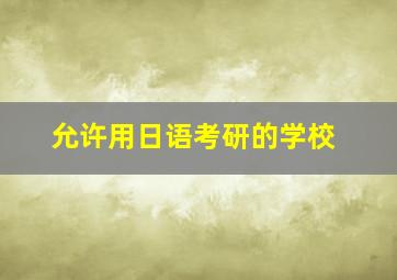 允许用日语考研的学校