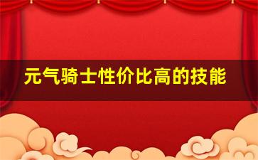 元气骑士性价比高的技能