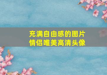 充满自由感的图片情侣唯美高清头像