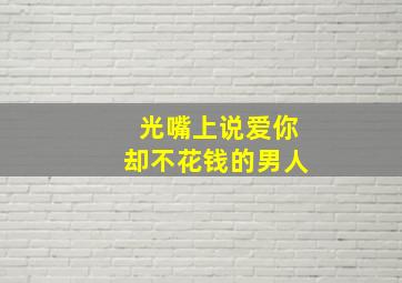 光嘴上说爱你却不花钱的男人