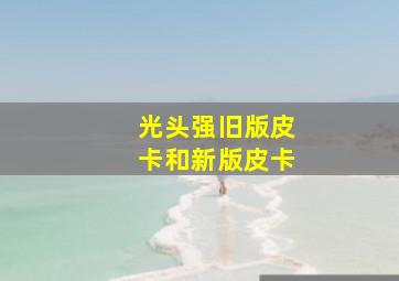 光头强旧版皮卡和新版皮卡