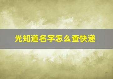 光知道名字怎么查快递