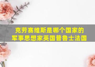 克劳赛维斯是哪个国家的军事思想家英国普鲁士法国