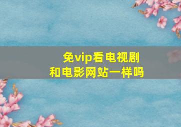 免vip看电视剧和电影网站一样吗