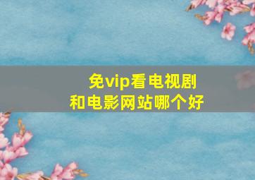 免vip看电视剧和电影网站哪个好