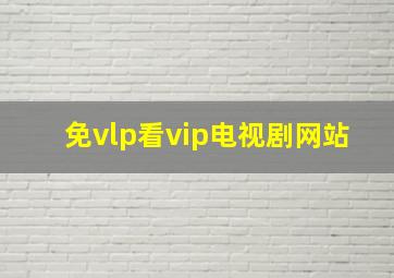 免vlp看vip电视剧网站