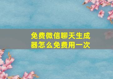 免费微信聊天生成器怎么免费用一次