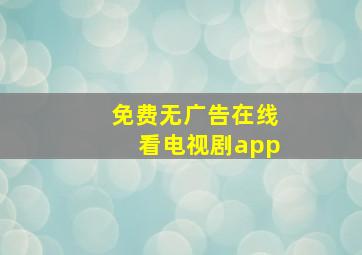 免费无广告在线看电视剧app