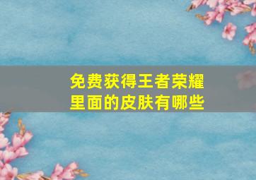 免费获得王者荣耀里面的皮肤有哪些